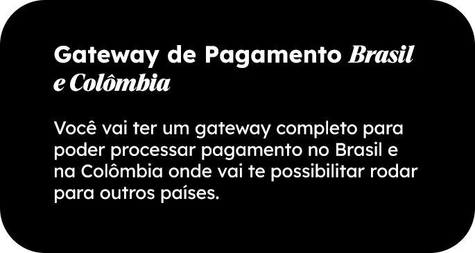 Você vai ter um gateway completo para poder processar pagamento no Brasil e na Colômbia onde vai te possibilitar rodar para outros países